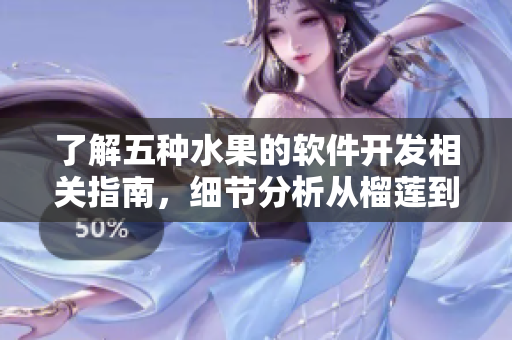 了解五種水果的軟件開發(fā)相關(guān)指南，細(xì)節(jié)分析從榴蓮到香蕉一應(yīng)俱全
