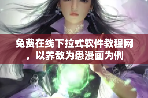 免費(fèi)在線下拉式軟件教程網(wǎng)，以養(yǎng)敵為患漫畫為例