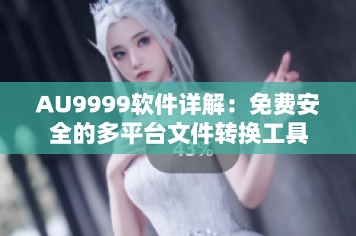 AU9999軟件詳解：免費安全的多平臺文件轉(zhuǎn)換工具