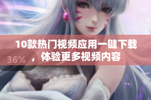 10款熱門視頻應(yīng)用一鍵下載，體驗更多視頻內(nèi)容