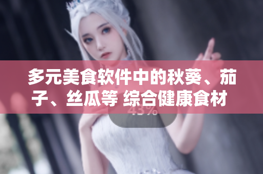 多元美食軟件中的秋葵、茄子、絲瓜等 綜合健康食材 引領(lǐng)軟件菜食潮流