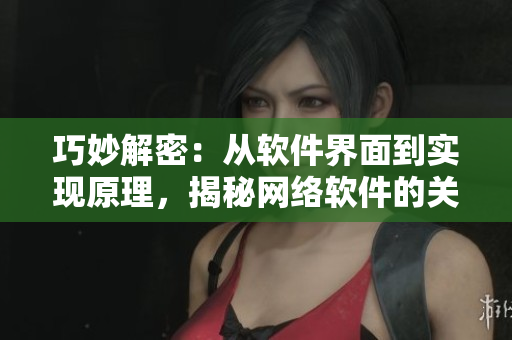 巧妙解密：從軟件界面到實現(xiàn)原理，揭秘網(wǎng)絡(luò)軟件的關(guān)鍵技術(shù)！