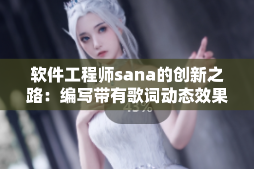 軟件工程師sana的創(chuàng)新之路：編寫帶有歌詞動態(tài)效果的音樂播放器