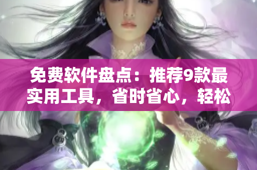 免費(fèi)軟件盤點(diǎn)：推薦9款最實(shí)用工具，省時省心，輕松提高工作效率