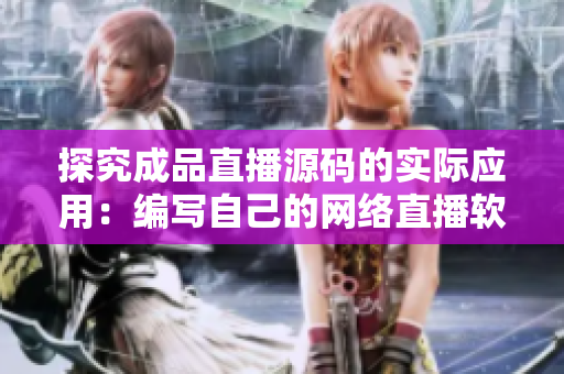 探究成品直播源碼的實(shí)際應(yīng)用：編寫自己的網(wǎng)絡(luò)直播軟件
