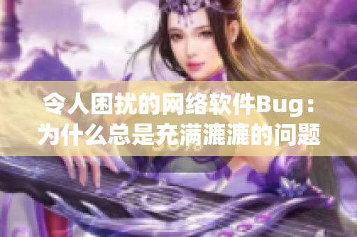 令人困擾的網(wǎng)絡(luò)軟件Bug：為什么總是充滿漉漉的問(wèn)題？