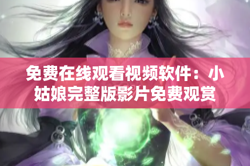 免費(fèi)在線觀看視頻軟件：小姑娘完整版影片免費(fèi)觀賞