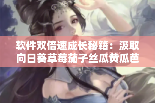 軟件雙倍速成長秘籍：汲取向日葵草莓茄子絲瓜黃瓜芭樂小豬精髓