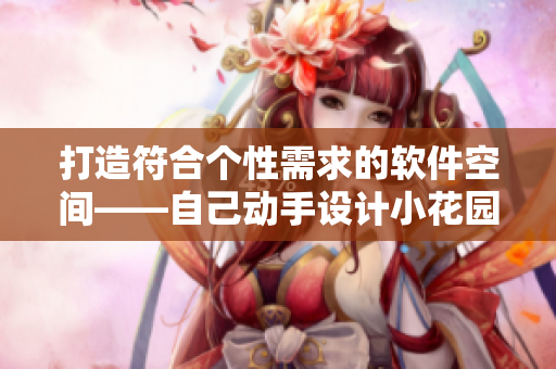 打造符合個(gè)性需求的軟件空間——自己動(dòng)手設(shè)計(jì)小花園
