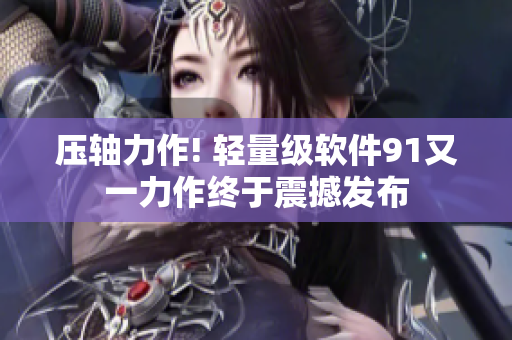 壓軸力作! 輕量級軟件91又一力作終于震撼發(fā)布