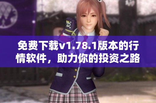 免費下載v1.78.1版本的行情軟件，助力你的投資之路