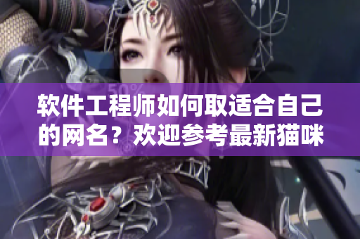 軟件工程師如何取適合自己的網(wǎng)名？歡迎參考最新貓咪MV地域網(wǎng)名靈感
