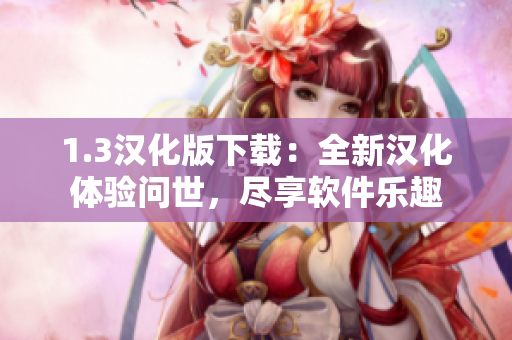 1.3漢化版下載：全新漢化體驗(yàn)問(wèn)世，盡享軟件樂(lè)趣