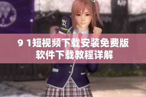 9 1短視頻下載安裝免費版 軟件下載教程詳解
