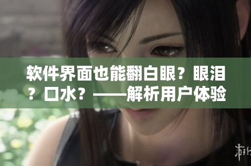 軟件界面也能翻白眼？眼淚？口水？——解析用戶體驗設計