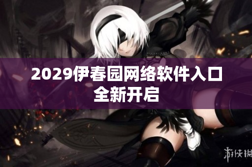 2029伊春園網(wǎng)絡軟件入口全新開啟