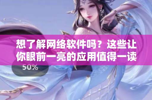 想了解網(wǎng)絡軟件嗎？這些讓你眼前一亮的應用值得一讀