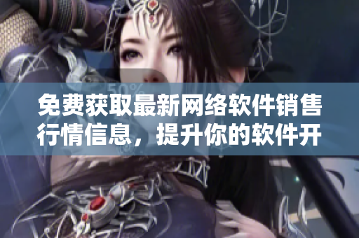 免費獲取最新網(wǎng)絡(luò)軟件銷售行情信息，提升你的軟件開發(fā)競爭力！