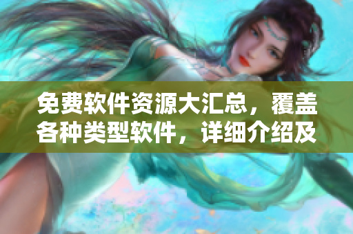 免費(fèi)軟件資源大匯總，覆蓋各種類型軟件，詳細(xì)介紹及下載指南