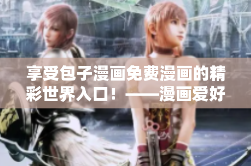 享受包子漫畫免費(fèi)漫畫的精彩世界入口！——漫畫愛好者必備！