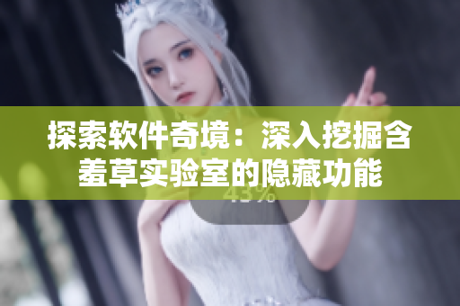 探索軟件奇境：深入挖掘含羞草實(shí)驗(yàn)室的隱藏功能