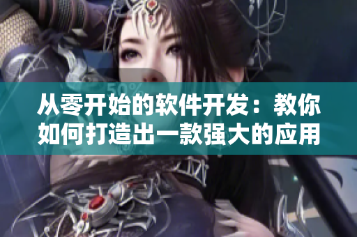 從零開始的軟件開發(fā)：教你如何打造出一款強(qiáng)大的應(yīng)用程序