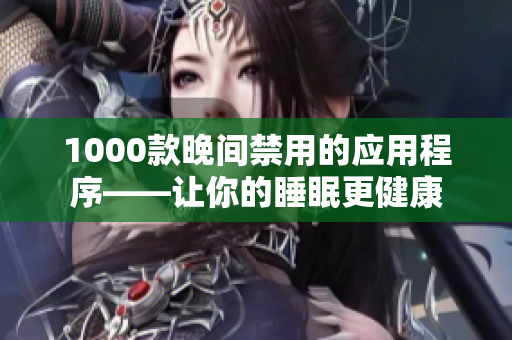 1000款晚間禁用的應(yīng)用程序——讓你的睡眠更健康