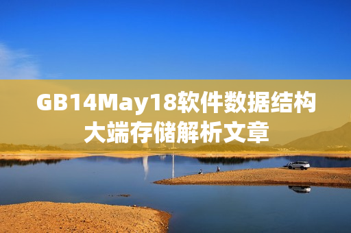 GB14May18軟件數(shù)據(jù)結(jié)構(gòu)大端存儲(chǔ)解析文章