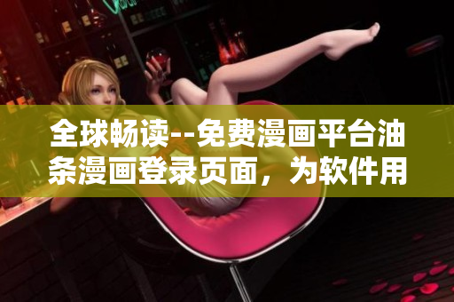 全球暢讀--免費漫畫平臺油條漫畫登錄頁面，為軟件用戶打造高質(zhì)量網(wǎng)絡(luò)漫畫資源