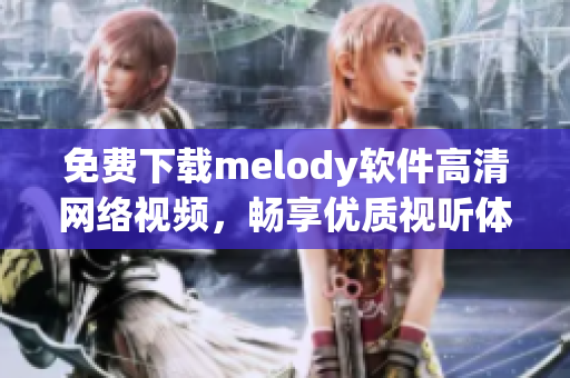 免費(fèi)下載melody軟件高清網(wǎng)絡(luò)視頻，暢享優(yōu)質(zhì)視聽體驗(yàn)！
