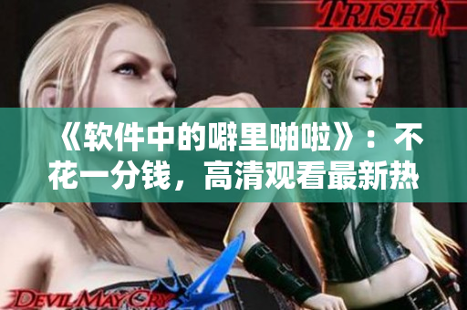 《軟件中的噼里啪啦》：不花一分錢，高清觀看最新熱門軟件解析動(dòng)畫(huà)！