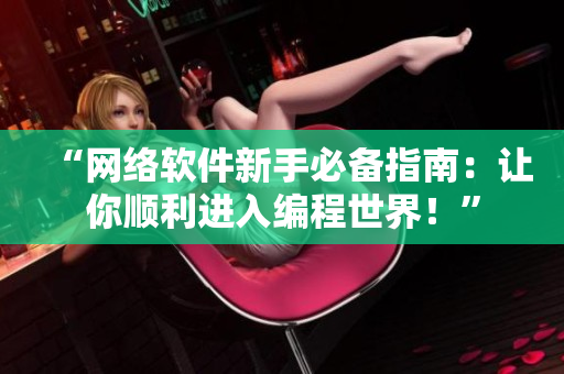 “網(wǎng)絡(luò)軟件新手必備指南：讓你順利進(jìn)入編程世界！”