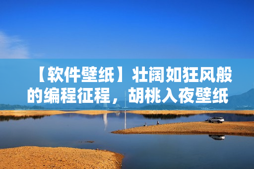 【軟件壁紙】壯闊如狂風(fēng)般的編程征程，胡桃入夜壁紙供您免費(fèi)高清下載！