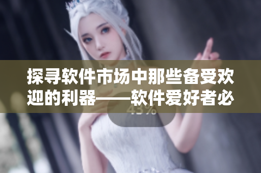 探尋軟件市場(chǎng)中那些備受歡迎的利器——軟件愛好者必看！