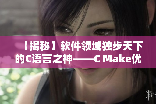 【揭秘】軟件領(lǐng)域獨(dú)步天下的C語(yǔ)言之神——C Make優(yōu)化指南