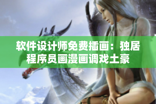 軟件設計師免費插畫：獨居程序員畫漫畫調(diào)戲土豪