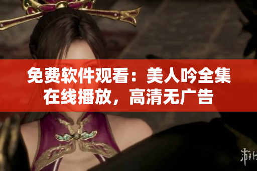 免費(fèi)軟件觀看：美人吟全集在線播放，高清無廣告