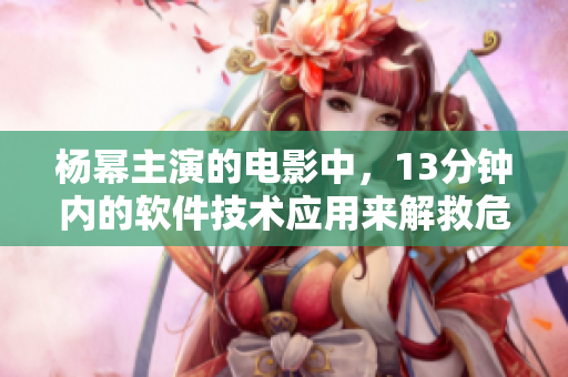 楊冪主演的電影中，13分鐘內(nèi)的軟件技術(shù)應(yīng)用來解救危機(jī)