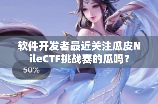 軟件開發(fā)者最近關(guān)注瓜皮NileCTF挑戰(zhàn)賽的瓜嗎？