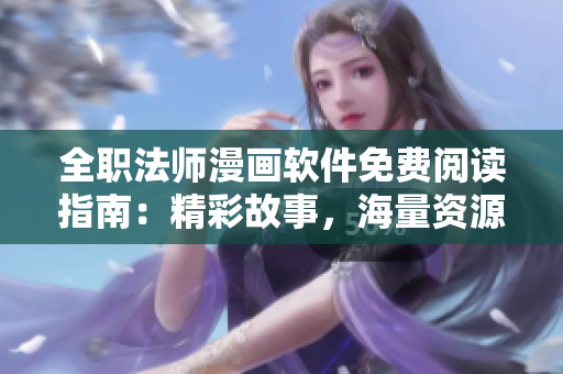 全職法師漫畫(huà)軟件免費(fèi)閱讀指南：精彩故事，海量資源，讓你暢游軟件世界