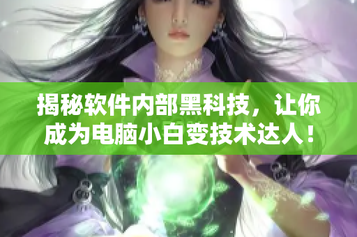揭秘軟件內(nèi)部黑科技，讓你成為電腦小白變技術(shù)達(dá)人！