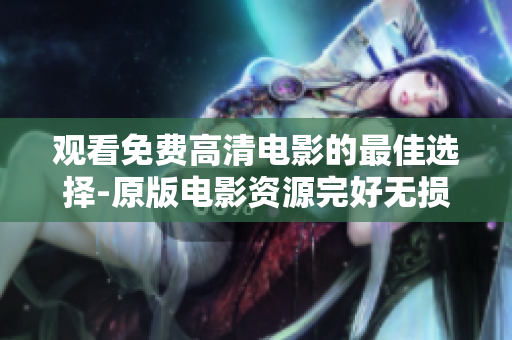 觀看免費高清電影的最佳選擇-原版電影資源完好無損