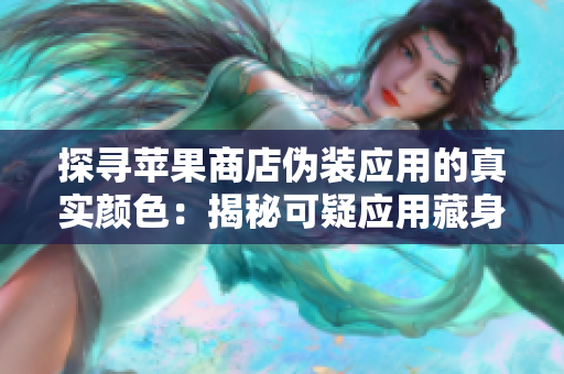 探尋蘋果商店偽裝應用的真實顏色：揭秘可疑應用藏身之處