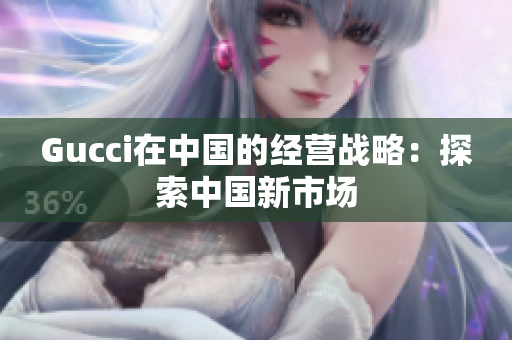 Gucci在中國的經(jīng)營戰(zhàn)略：探索中國新市場