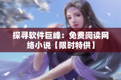 探尋軟件巨峰：免費閱讀網(wǎng)絡(luò)小說【限時特供】