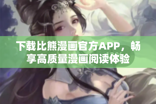 下載比熊漫畫官方APP，暢享高質(zhì)量漫畫閱讀體驗(yàn)