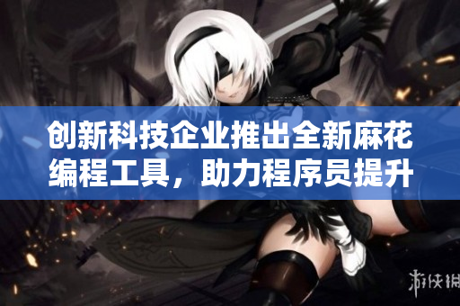 創(chuàng)新科技企業(yè)推出全新麻花編程工具，助力程序員提升效率