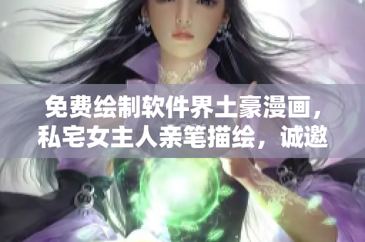 免費(fèi)繪制軟件界土豪漫畫，私宅女主人親筆描繪，誠邀享受創(chuàng)意樂趣