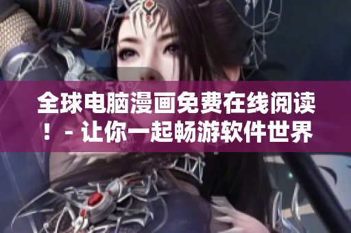 全球電腦漫畫免費(fèi)在線閱讀！- 讓你一起暢游軟件世界