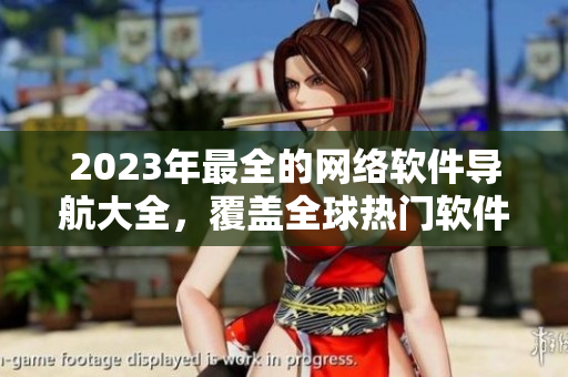 2023年最全的網(wǎng)絡(luò)軟件導(dǎo)航大全，覆蓋全球熱門軟件，供開發(fā)者及用戶免費(fèi)使用